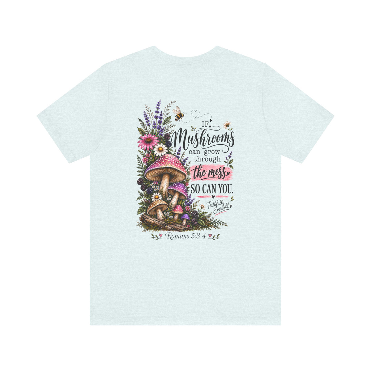 Mushrooms Can Grow Through The Mess Tee | Romans 5:3-4 Faith Shirt