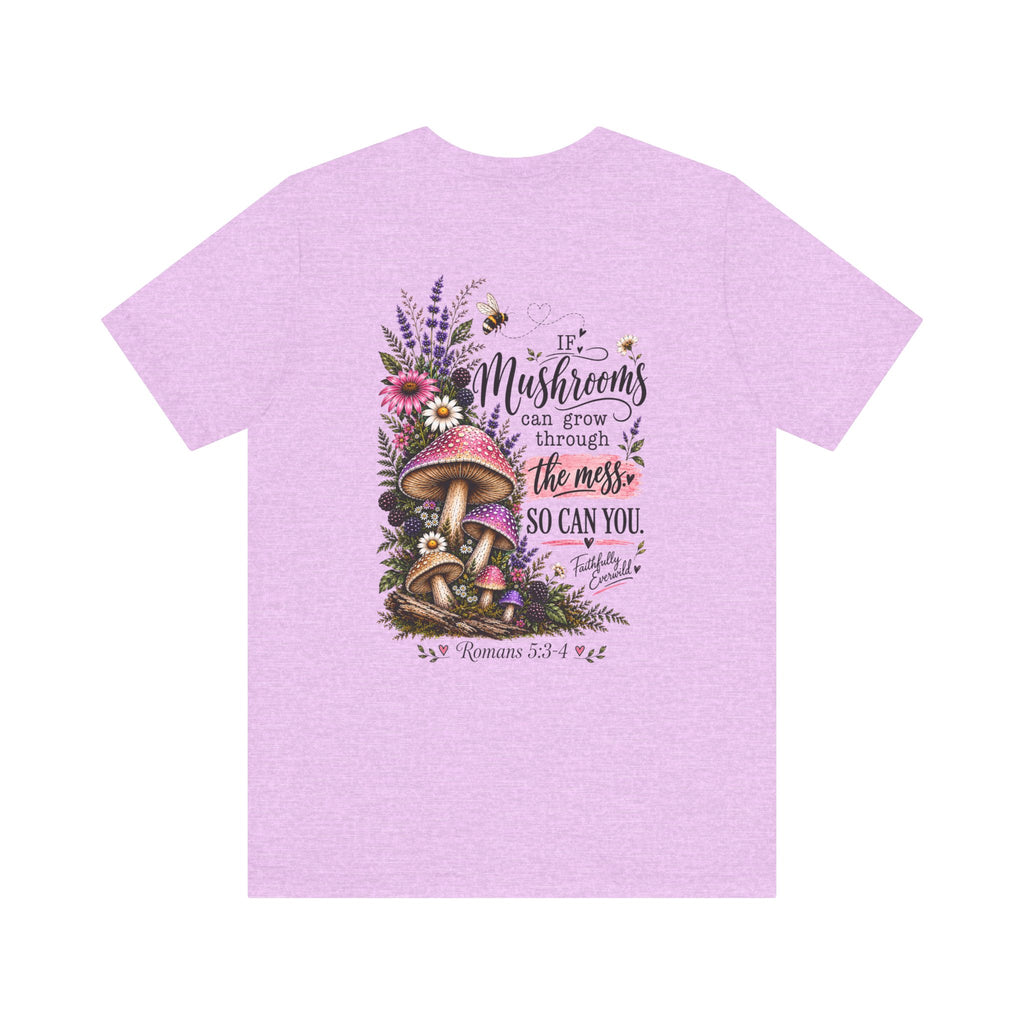 Mushrooms Can Grow Through The Mess Tee | Romans 5:3-4 Faith Shirt