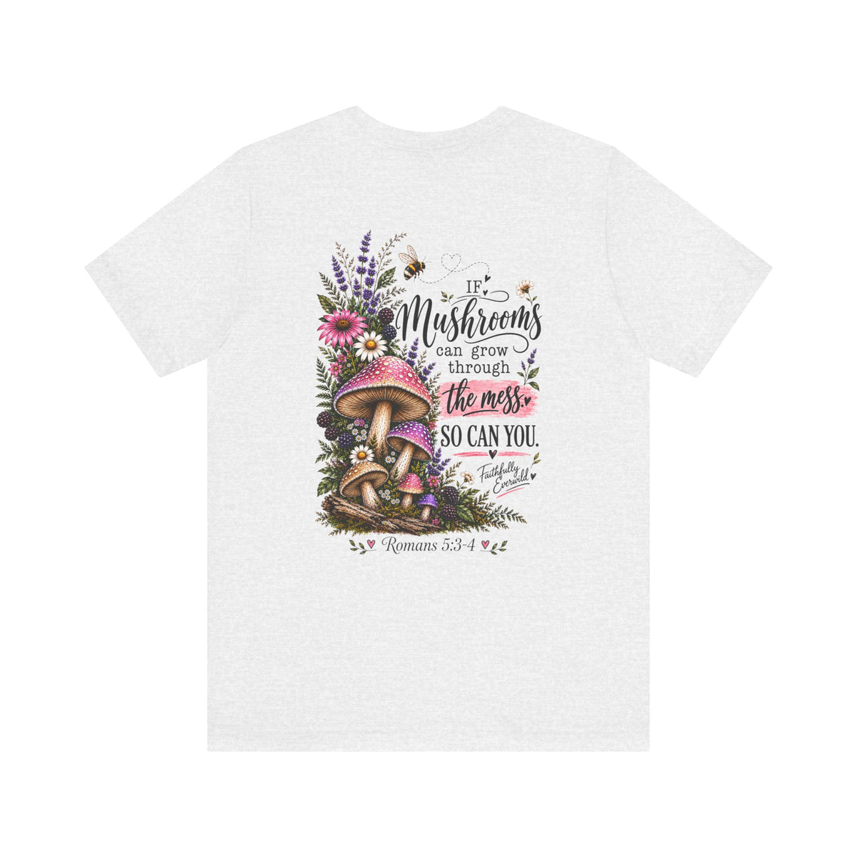 Mushrooms Can Grow Through The Mess Tee | Romans 5:3-4 Faith Shirt