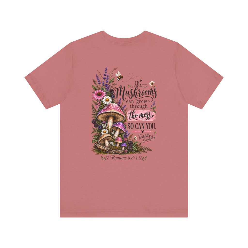 Mushrooms Can Grow Through The Mess Tee | Romans 5:3-4 Faith Shirt