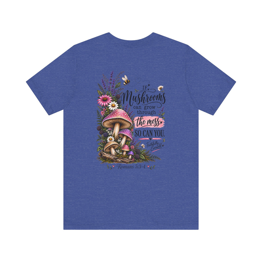 Mushrooms Can Grow Through The Mess Tee | Romans 5:3-4 Faith Shirt