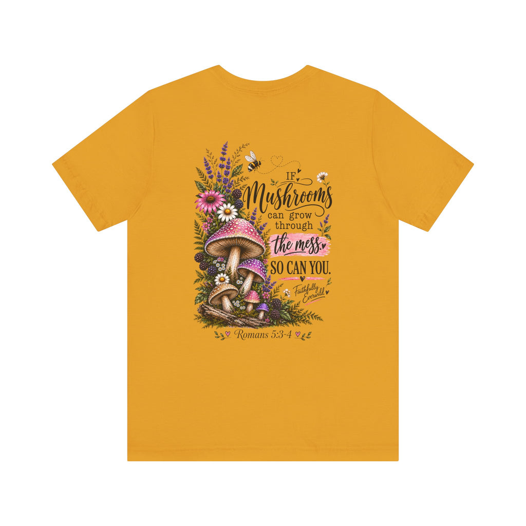 Mushrooms Can Grow Through The Mess Tee | Romans 5:3-4 Faith Shirt