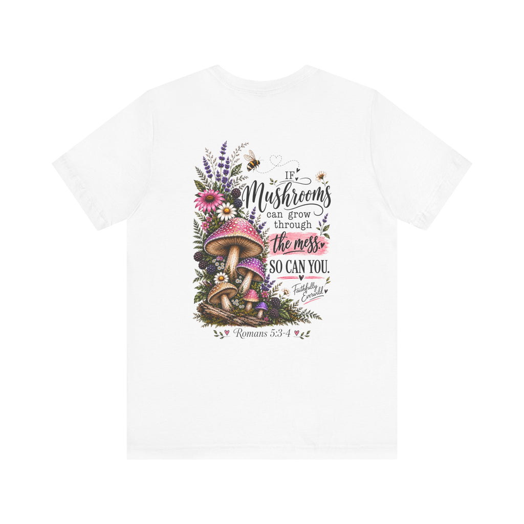 Mushrooms Can Grow Through The Mess Tee | Romans 5:3-4 Faith Shirt