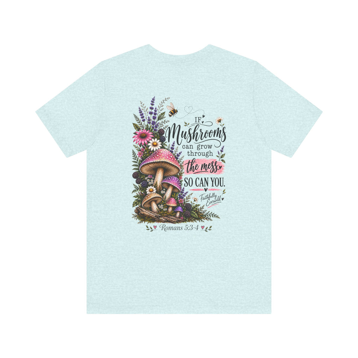 Mushrooms Can Grow Through The Mess Tee | Romans 5:3-4 Faith Shirt