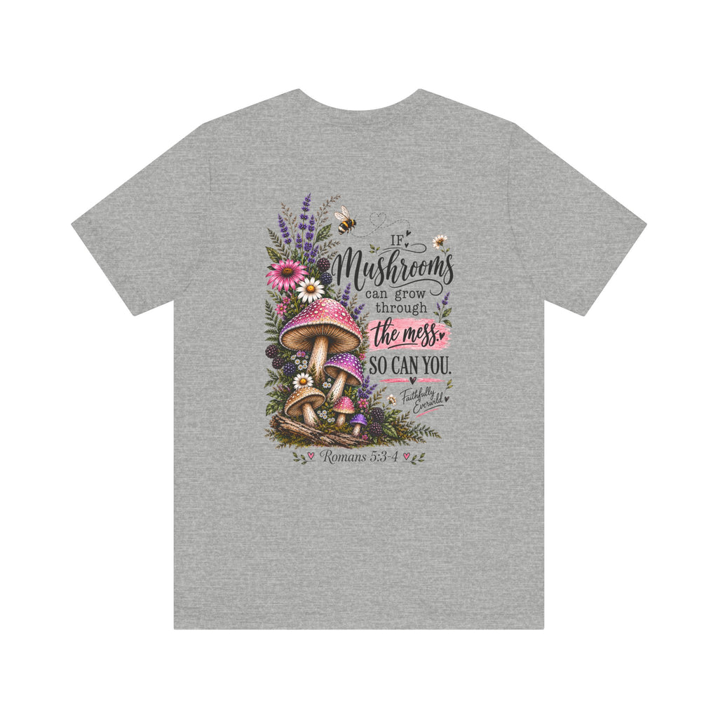Mushrooms Can Grow Through The Mess Tee | Romans 5:3-4 Faith Shirt